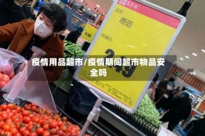 疫情用品超市/疫情期间超市物品安全吗