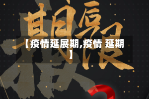 【疫情延展期,疫情 延期】
