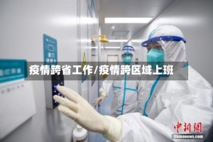 疫情跨省工作/疫情跨区域上班