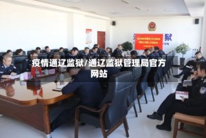 疫情通辽监狱/通辽监狱管理局官方网站