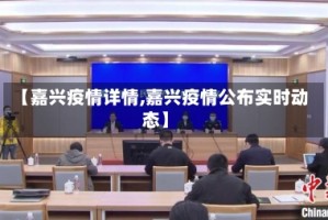【嘉兴疫情详情,嘉兴疫情公布实时动态】