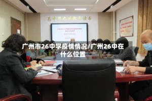 广州市26中学疫情情况/广州26中在什么位置