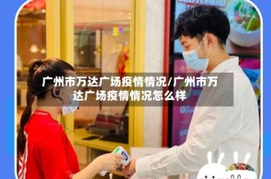 广州市万达广场疫情情况/广州市万达广场疫情情况怎么样