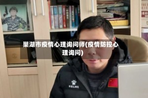 巢湖市疫情心理询问师(疫情防控心理询问)