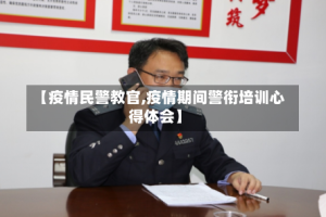 【疫情民警教官,疫情期间警衔培训心得体会】