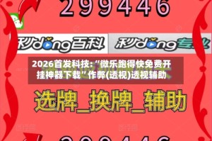 2026首发科技:“微乐跑得快免费开挂神器下载”作弊(透视)透视辅助