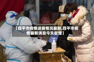 【四平市疫情进展情况最新,四平市疫情最新消息今天新增】