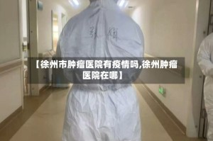 【徐州市肿瘤医院有疫情吗,徐州肿瘤医院在哪】