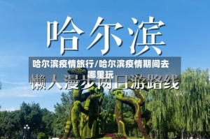 哈尔滨疫情旅行/哈尔滨疫情期间去哪里玩