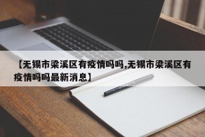 【无锡市梁溪区有疫情吗吗,无锡市梁溪区有疫情吗吗最新消息】