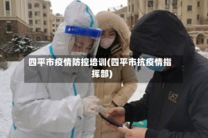 四平市疫情防控培训(四平市抗疫情指挥部)