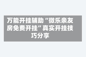 万能开挂辅助“微乐亲友房免费开挂”真实开挂技巧分享