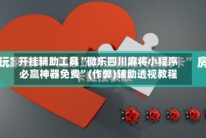 开挂辅助工具“微乐四川麻将小程序必赢神器免费”(作弊)辅助透视教程