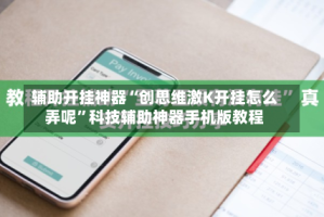 辅助开挂神器“创思维激K开挂怎么弄呢”科技辅助神器手机版教程