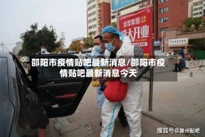 邵阳市疫情贴吧最新消息/邵阳市疫情贴吧最新消息今天