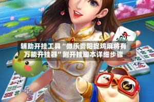辅助开挂工具“微乐贵阳捉鸡麻将有万能开挂器”附开挂脚本详细步骤