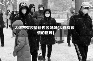 大连市有疫情管控区吗吗(大连有疫情的区域)
