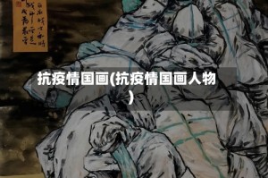 抗疫情国画(抗疫情国画人物)