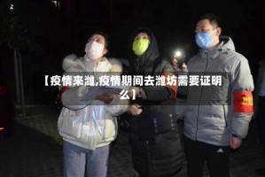 【疫情来潍,疫情期间去潍坊需要证明么】