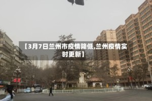 【3月7日兰州市疫情降低,兰州疫情实时更新】