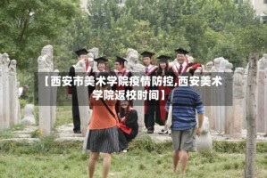 【西安市美术学院疫情防控,西安美术学院返校时间】