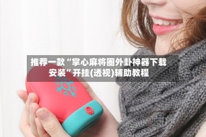 推荐一款“掌心麻将圈外卦神器下载安装”开挂(透视)辅助教程