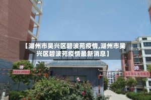 【湖州市吴兴区碧波苑疫情,湖州市吴兴区碧波苑疫情最新消息】