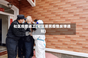 社区疫情返工(社区居民疫情反弹通知)