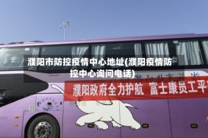 濮阳市防控疫情中心地址(濮阳疫情防控中心询问电话)