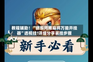 教程辅助！“微乐河南麻将万能开挂器”透视挂!详细分享装挂步骤
