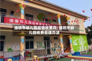 潍坊市幼儿园疫情收费吗/潍坊市幼儿园收费管理办法