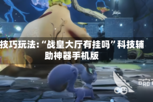 技巧玩法:“战皇大厅有挂吗”科技辅助神器手机版