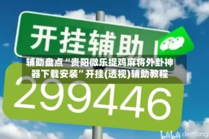 辅助盘点“贵阳微乐捉鸡麻将外卦神器下载安装”开挂(透视)辅助教程