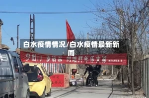 白水疫情情况/白水疫情最新新闻
