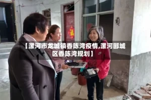 【漯河市龙城镇香陈湾疫情,漯河郾城区香陈湾规划】