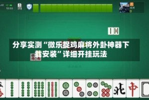 分享实测“微乐捉鸡麻将外卦神器下载安装”详细开挂玩法