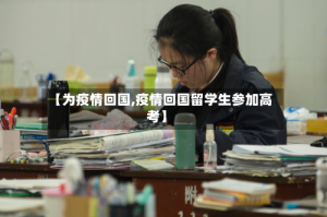 【为疫情回国,疫情回国留学生参加高考】