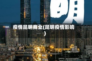 疫情昆明商业(昆明疫情影响)