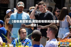 【疫情美国聚会,美国疫情期间的聚集活动】