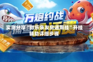 实测分享“微乐亲友房通用挂”开挂辅助详细步骤