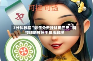 3分钟教程“微乐免费挂试用三天”科技辅助神器手机版教程