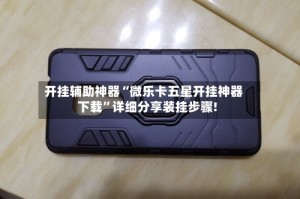 开挂辅助神器“微乐卡五星开挂神器下载”详细分享装挂步骤!