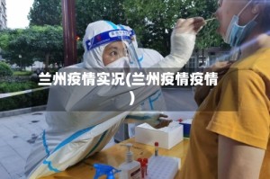 兰州疫情实况(兰州疫情疫情)