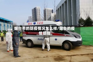 烟台市的防疫情况怎么样/烟台的疫情防控