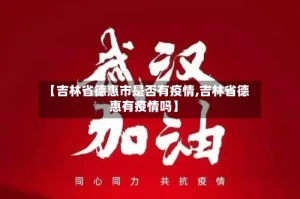 【吉林省德惠市是否有疫情,吉林省德惠有疫情吗】