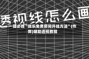 一键必胜“微乐免费房间开挂方法”(作弊)辅助透视教程