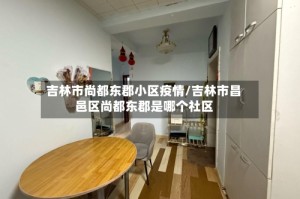 吉林市尚都东郡小区疫情/吉林市昌邑区尚都东郡是哪个社区