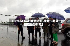 【滕州市北辛区疫情防控,滕州市北辛街道最新消息】