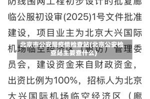 北京市公安局疫情检查站(北京公安检查站主要查什么)