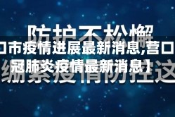 【营口市疫情进展最新消息,营口市新冠肺炎疫情最新消息】